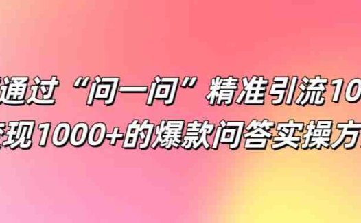 如何通过“问一问”精准引流100+， 变现1000+的爆款问答实操方法