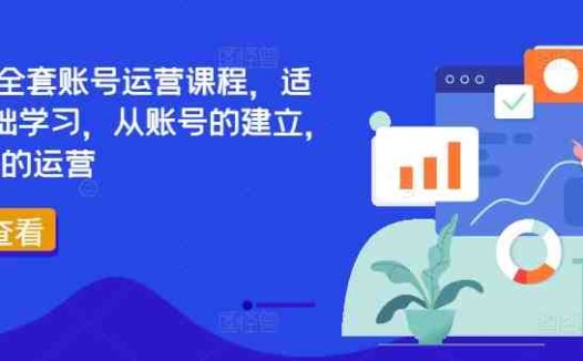 TikTok全套账号运营课程，适合0基础学习，从账号的建立，到账号的运营
