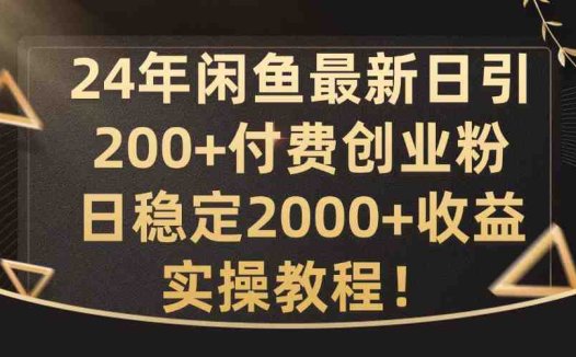 24年闲鱼最新日引200+付费创业粉日稳2000+收益，实操教程