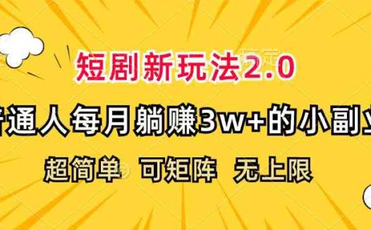 短剧新玩法2.0，超简单，普通人每月躺赚3w+的小副业