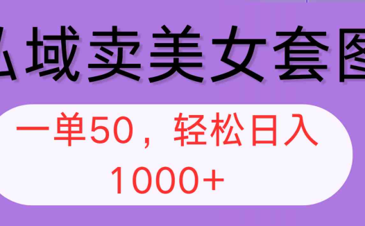 私域卖美女套图，全网各个平台可做，一单50，轻松日入1000+