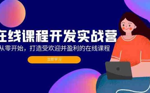 在线课程开发实战营:从零开始,打造受欢迎并盈利的在线课程(更新)