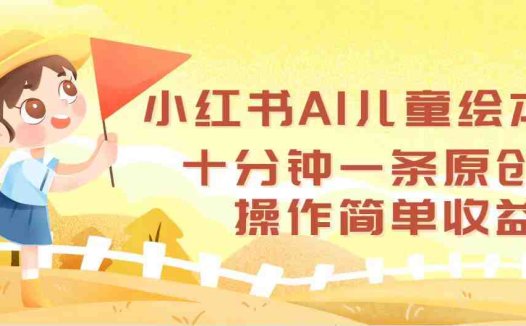 小红书AI儿童绘本，十分钟一条原创，操作简单收益高