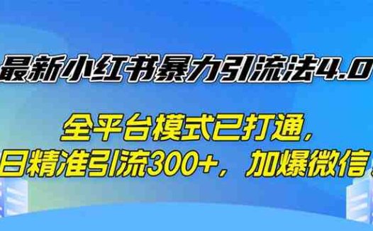 最新小红书暴力引流法4.0， 全平台模式已打通，日精准引流300+，加爆微…