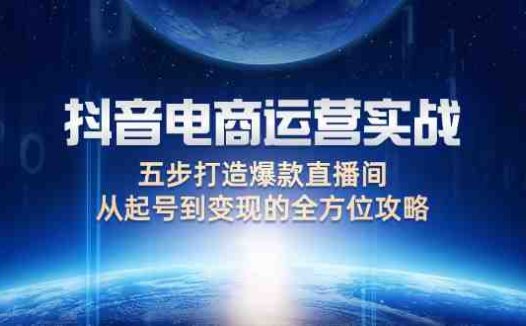 抖音电商运营实战:五步打造爆款直播间,从起号到变现的全方位攻略