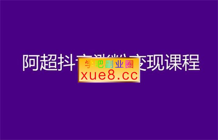 阿超《抖音涨粉变现课程》插图 阿超《抖音涨粉变现课程》